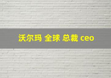 沃尔玛 全球 总裁 ceo